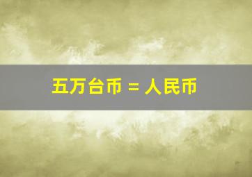 五万台币 = 人民币